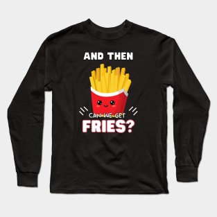 and then can we get Fries? Long Sleeve T-Shirt